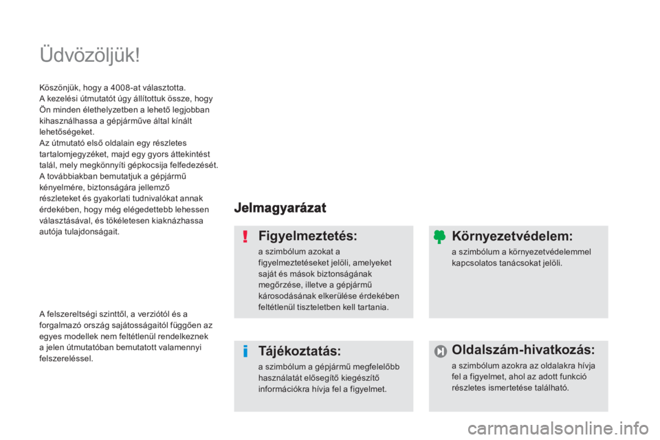 PEUGEOT 4008 2012  Kezelési útmutató (in Hungarian)   Üdvözöljük!  
Figyelmeztetés: 
a szimbólum azokat a figyelmeztetéseket jelöli, amelyeketsaját és mások biztonságának megőrzése, illetve a gépjármű károsodásának elkerülése ér