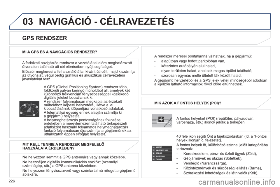 PEUGEOT 4008 2012 Kezelési útmutató (in Hungarian) 226
03 NAVIGÁCIÓ - CÉLRAVEZETÉS
A fedélzeti navigációs rendszer a vezető által előre meghatározottútvonalon található úti cél elérésében nyújt segítséget.
Először me
gkere PEUGEOT 4008 2012 Kezelési útmutató (in Hungarian) 226
03 NAVIGÁCIÓ - CÉLRAVEZETÉS
A fedélzeti navigációs rendszer a vezető által előre meghatározottútvonalon található úti cél elérésében nyújt segítséget.
Először me
gkere