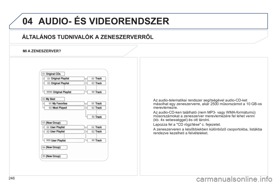 PEUGEOT 4008 2012 Kezelési útmutató (in Hungarian) 246
04
MI A ZENESZERVER?
ÁLTALÁNOS TUDNIVALÓK A ZENESZERVERRŐL
AUDIO- ÉS VIDEORENDSZER
Az audio-telematikai rendszer segítségével audio-CD-ket
másolhat egy zeneszerverre, akár 2 PEUGEOT 4008 2012 Kezelési útmutató (in Hungarian) 246
04
MI A ZENESZERVER?
ÁLTALÁNOS TUDNIVALÓK A ZENESZERVERRŐL
AUDIO- ÉS VIDEORENDSZER
Az audio-telematikai rendszer segítségével audio-CD-ket
másolhat egy zeneszerverre, akár 2