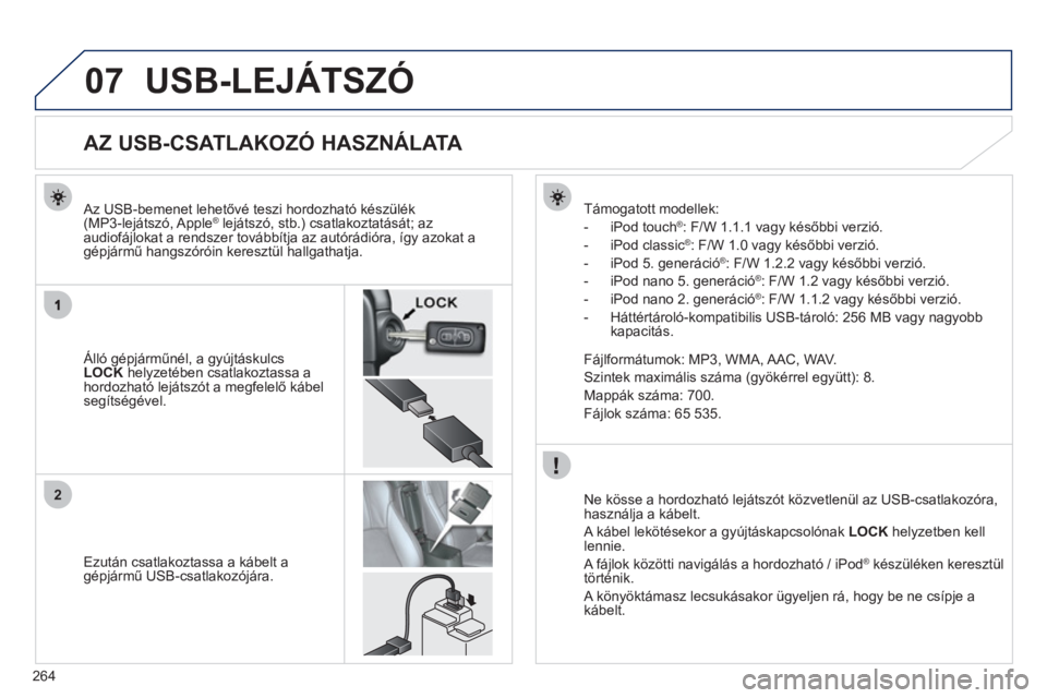PEUGEOT 4008 2012  Kezelési útmutató (in Hungarian) 264
07
2
USB-LEJÁTSZÓ
   
 
 
 
 
 
 
 
 
 
 
 
 
 
 
 
 
 
 
 
 
AZ USB-CSATLAKOZÓ HASZNÁLATA 
 
 Álló gépjárműnél, a gyújtáskulcsLOCK 
 helyzetében csatlakoztassa ahordozható lejátsz