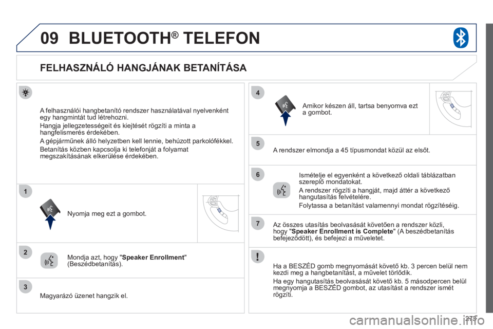 PEUGEOT 4008 2012 Kezelési útmutató (in Hungarian) 273
09
2
3
1
4
5
6
7
BLUETOOTH® TELEFON®
FELHASZNÁLÓ HANGJÁNAK BETANÍTÁSA
A felhasználói hangbetanító rendszer használatával nyelvenkéntegy hangmint PEUGEOT 4008 2012 Kezelési útmutató (in Hungarian) 273
09
2
3
1
4
5
6
7
BLUETOOTH® TELEFON®
FELHASZNÁLÓ HANGJÁNAK BETANÍTÁSA
A felhasználói hangbetanító rendszer használatával nyelvenkéntegy hangmint
