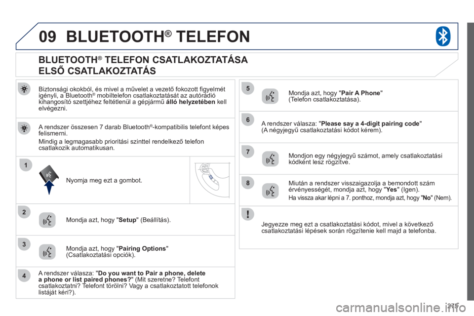 PEUGEOT 4008 2012 Kezelési útmutató (in Hungarian) 275
09
1
3
6
8
2
5
7
4
BLUETOOTH® TELEFON®
Biztonsági okokból, és mivel a művelet a vezető fokozott figyelmét
igényli, a Bluetooth® mobiltelefon csatlakoztatását az autórádió ®
kih PEUGEOT 4008 2012 Kezelési útmutató (in Hungarian) 275
09
1
3
6
8
2
5
7
4
BLUETOOTH® TELEFON®
Biztonsági okokból, és mivel a művelet a vezető fokozott figyelmét
igényli, a Bluetooth® mobiltelefon csatlakoztatását az autórádió ®
kih