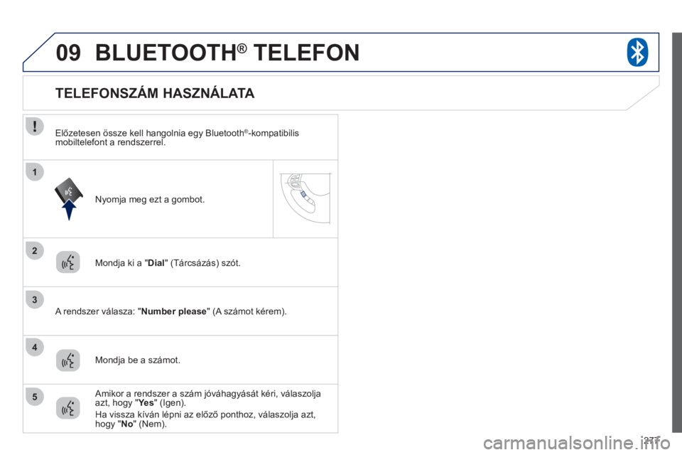 PEUGEOT 4008 2012 Kezelési útmutató (in Hungarian) 277
09
2
3
1
4
5
BLUETOOTH® TELEFON®
Mondja ki a " Dial " (Tárcsázás) szót.
A r
endszer válasza: " Number please" (A számot kérem).
TELEFO PEUGEOT 4008 2012 Kezelési útmutató (in Hungarian) 277
09
2
3
1
4
5
BLUETOOTH® TELEFON®
Mondja ki a " Dial " (Tárcsázás) szót.
A r
endszer válasza: " Number please" (A számot kérem).
TELEFO