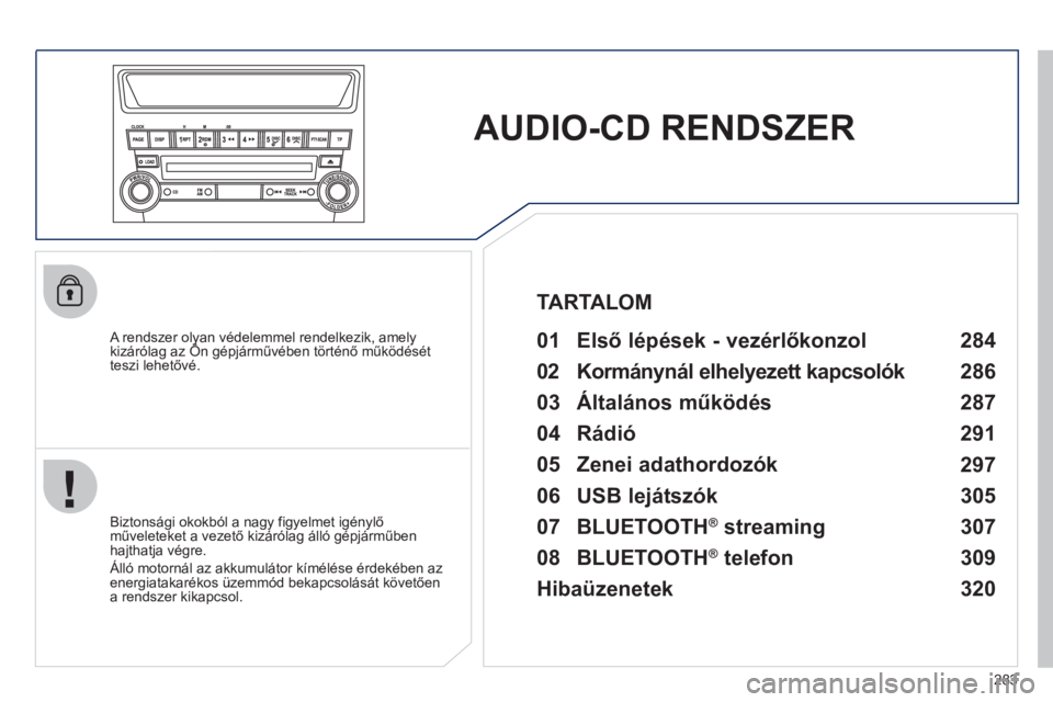 PEUGEOT 4008 2012  Kezelési útmutató (in Hungarian) 283
AUDIO-CD RENDSZER  
 
 
A rendszer olyan védelemmel rendelkezik, amelykizárólag az Ön gépjárművében történő működését y,yy
teszi lehetőv
