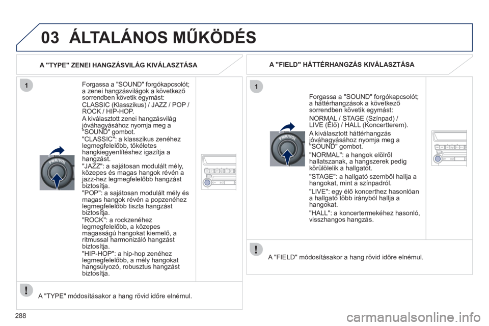 PEUGEOT 4008 2012  Kezelési útmutató (in Hungarian) 288
03
11
  ÁLTALÁNOS MŰKÖDÉS 
 
 
Forgassa a "SOUND" forgókapcsolót; 
a zenei hangzásvilágok a következősorrendben követik egymást: 
  CLASSIC (Klasszikus) / JAZZ / POP / ROCK / HIP-HOP.