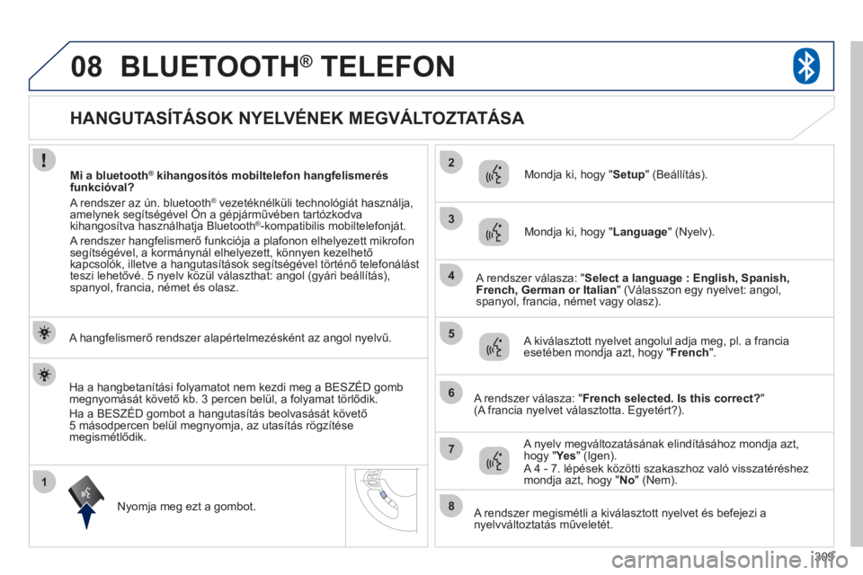 PEUGEOT 4008 2012  Kezelési útmutató (in Hungarian) 309
1
2
3
08
4
5
6
7
8
   
 
 
 
 
 
 
 
 
 
 
 
 
 
 
 
 
 
HANGUTASÍTÁSOK NYELVÉNEK MEGVÁLTOZTATÁSA 
BLUETOOTH® 
 TELEFON®
 
 
A hangfelismerő rendszer alapértelmezésként az angol nyelvű