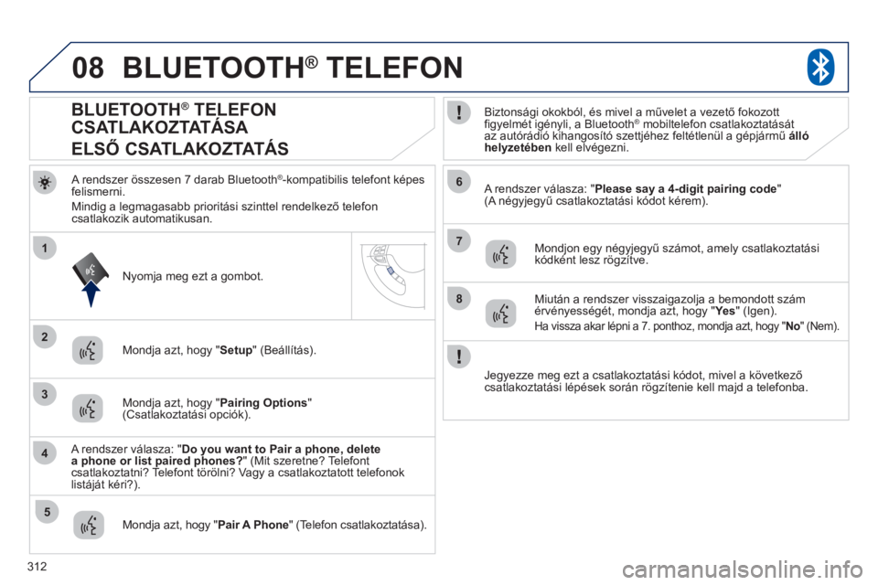 PEUGEOT 4008 2012 Kezelési útmutató (in Hungarian) 312
08
2
4
1
6
8
3
5
7
BLUETOOTH® TELEFON®
A rendszer összesen 7 darab Bluetooth®-kompatibilis telefont képes
felismerni.
Mindi
g a legmagasabb prioritási szinttel rendelkező telefoncsatl PEUGEOT 4008 2012 Kezelési útmutató (in Hungarian) 312
08
2
4
1
6
8
3
5
7
BLUETOOTH® TELEFON®
A rendszer összesen 7 darab Bluetooth®-kompatibilis telefont képes
felismerni.
Mindi
g a legmagasabb prioritási szinttel rendelkező telefoncsatl