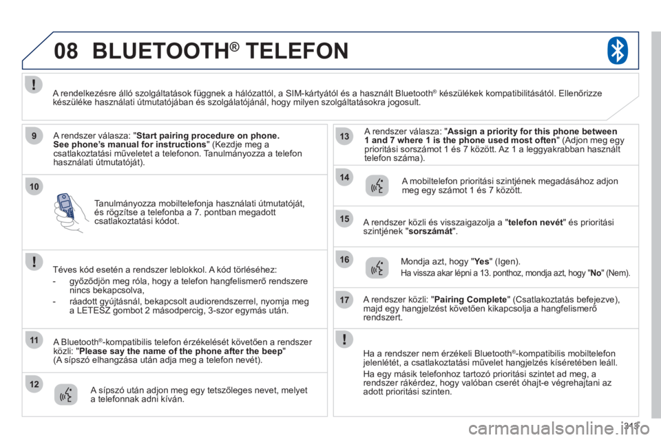 PEUGEOT 4008 2012 Kezelési útmutató (in Hungarian) 313
10
08
9
11
12
13
14
15
16
17
Tanulmányozza mobiltelefonja használati útmutatóját, és rögzítse a telefonba a 7. pontban megadottcsatlakoztatási kódot.
BLUETOOTH® TELEFON®
A rendsze PEUGEOT 4008 2012 Kezelési útmutató (in Hungarian) 313
10
08
9
11
12
13
14
15
16
17
Tanulmányozza mobiltelefonja használati útmutatóját, és rögzítse a telefonba a 7. pontban megadottcsatlakoztatási kódot.
BLUETOOTH® TELEFON®
A rendsze