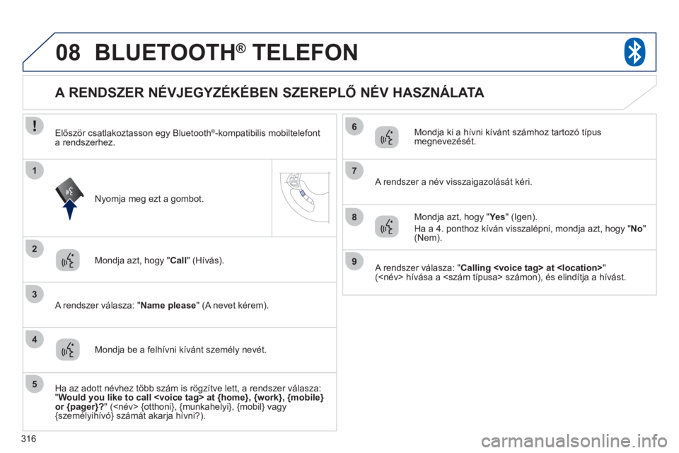 PEUGEOT 4008 2012 Kezelési útmutató (in Hungarian) 316
08
2
3
1
4
6
5
7
8
9
BLUETOOTH® TELEFON®
Mondja azt, hogy " Call
" (Hívás).
A r
endszer válasza: " Name please
" (A nevet kérem).
A RENDSZER NÉVJEG PEUGEOT 4008 2012 Kezelési útmutató (in Hungarian) 316
08
2
3
1
4
6
5
7
8
9
BLUETOOTH® TELEFON®
Mondja azt, hogy " Call
" (Hívás).
A r
endszer válasza: " Name please
" (A nevet kérem).
A RENDSZER NÉVJEG