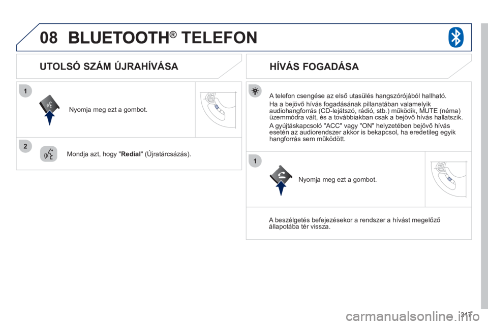 PEUGEOT 4008 2012 Kezelési útmutató (in Hungarian) 317
08
1
2
1
® TELEFON®
A telefon csengése az első utasülés hangszórójából hallható.
Ha a be
jövő hívás fogadásának pillanatában valamelyik
audiohangforrás (CD-lejátszó, PEUGEOT 4008 2012 Kezelési útmutató (in Hungarian) 317
08
1
2
1
® TELEFON®
A telefon csengése az első utasülés hangszórójából hallható.
Ha a be
jövő hívás fogadásának pillanatában valamelyik
audiohangforrás (CD-lejátszó,