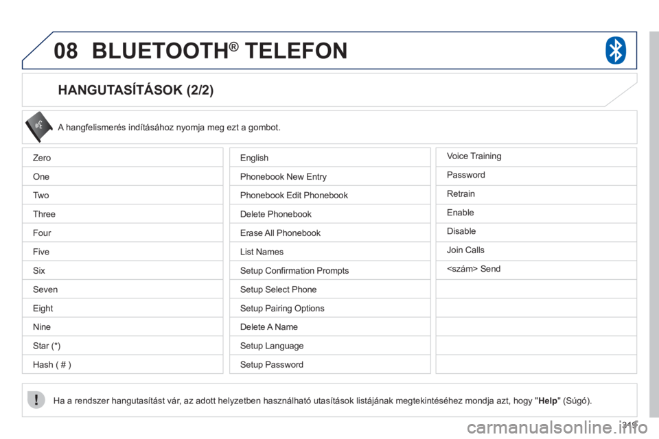 PEUGEOT 4008 2012  Kezelési útmutató (in Hungarian) 319
08BLUETOOTH®   TELEFON®
   
HANGUTASÍTÁSOK (2/2) 
 A hangfelismerés indításához nyomja meg ezt a gombot.
Ha a rendszer hangutasítást vár, az adott helyzetben használható utasítások 