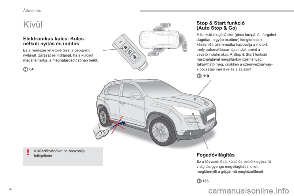 PEUGEOT 4008 2012  Kezelési útmutató (in Hungarian) 4
Áttekintés
Elektronikus kulcs: Kulcs 
nélküli nyitás és indítás 
Ez a rendszer lehetővé teszi a gépjármű nyitását, zárását és indítását, ha a kulcsotmagánál tartja, a meghat�