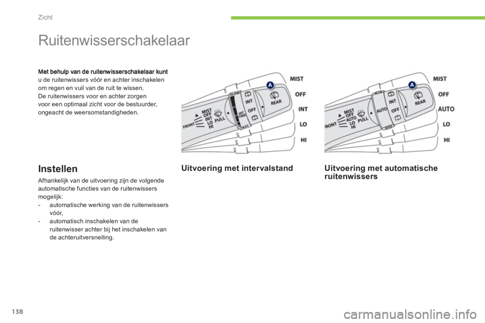 PEUGEOT 4008 2012  Instructieboekje (in Dutch) 138
Zicht
u de ruitenwissers vóór en achter inschakelen
om regen en vuil van de ruit te wissen. 
De ruitenwissers voor en achter zorgen
voor een optimaal zicht voor de bestuurder, 
on
geacht de weer