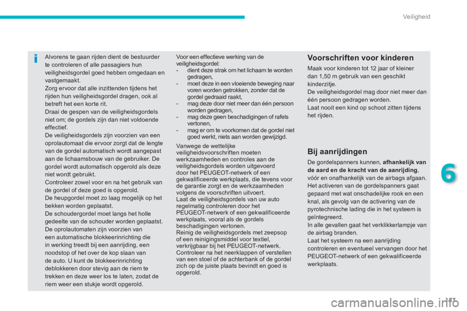 PEUGEOT 4008 2012  Instructieboekje (in Dutch) 153
6
Veiligheid
Alvorens te gaan rijden dient de bestuurder te controleren of alle passagiers hunveiligheidsgordel goed hebben omgedaan en
vastgemaakt.  Zorg ervoor dat alle inzittenden tijdens hetri
