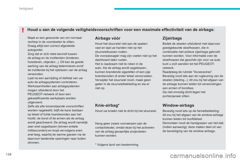 PEUGEOT 4008 2012  Instructieboekje (in Dutch) 158
Veiligheid
 Maak er een gewoonte van om normaal 
rechtop in de voorstoelen te zitten.   Draag altijd een correct afgesteldeautogordel. 
Zorg dat er zich niets bevindt tussen de airbag en de inzitt
