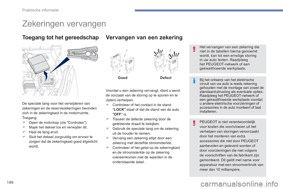 PEUGEOT 4008 2012  Instructieboekje (in Dutch) 186
Praktische informatie
   
 
 
 
 
 
 
 
 
 
 
 
 
 
 
 
 
 
 
 
Zekeringen vervangen 
De speciale tang voor het ver wijderen van
zekeringen en de reservezekeringen bevinden 
zich in de zekeringkas