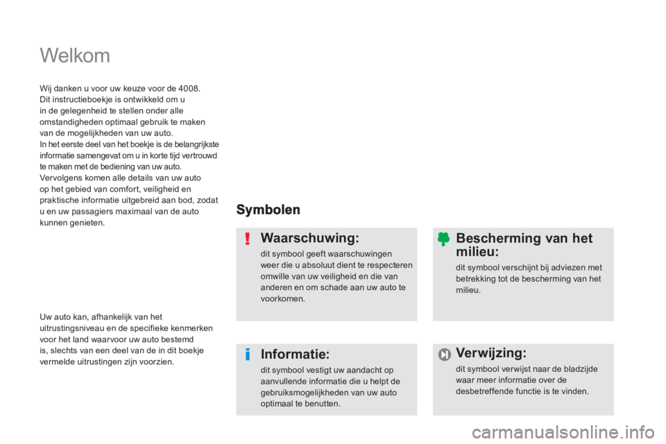 PEUGEOT 4008 2012  Instructieboekje (in Dutch)   Welkom  
Waarschuwing: 
dit symbool geeft waarschuwingen weer die u absoluut dient te respecteren omwille van uw veiligheid en die van anderen en om schade aan uw auto te voorkomen.  
Informatie: 
d
