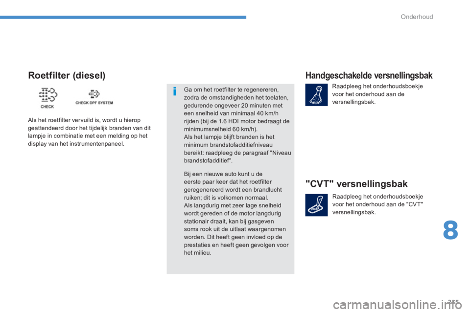 PEUGEOT 4008 2012  Instructieboekje (in Dutch) 215
8
Onderhoud
Handgeschakelde versnellingsbak 
Raadpleeg het onderhoudsboekje 
voor het onderhoud aan de 
versnellingsbak.  
"CVT" versnellingsbak
Raadpleeg het onderhoudsboekje 
voor het onderhoud 