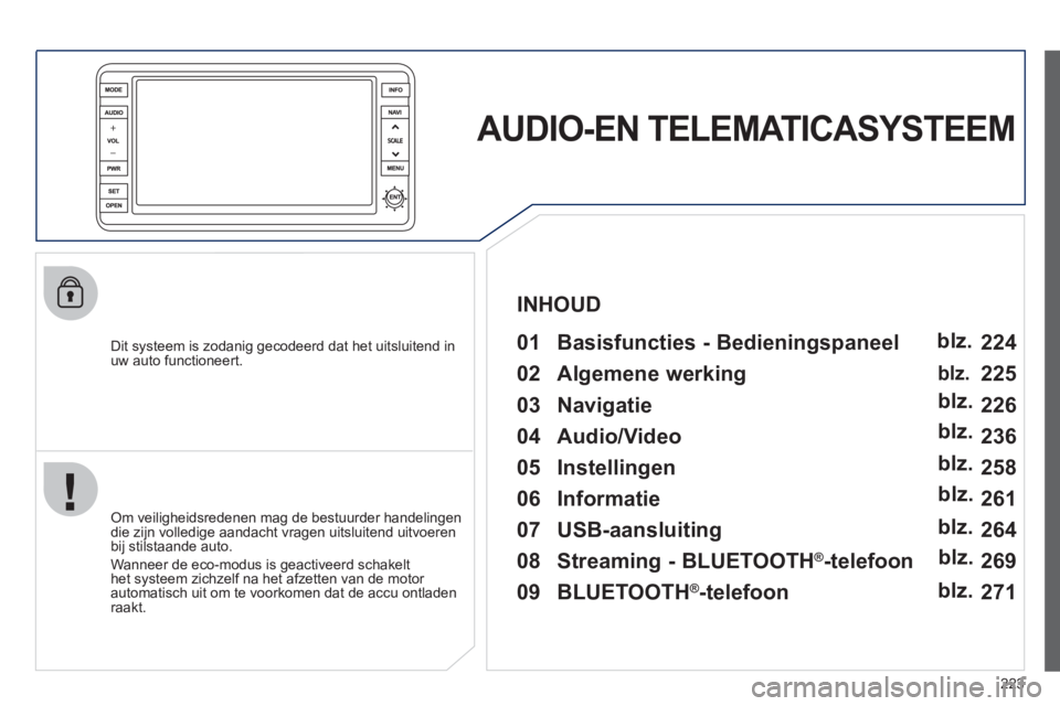PEUGEOT 4008 2012 Instructieboekje (in Dutch) 223
AUDIO-EN TELEMATICASYSTEEM
Dit systeem is zodanig gecodeerd dat het uitsluitend inuw auto functioneert.
01 Basisfuncties - Bedieningspaneel
Om veiligheidsredenen mag de bestuurder h PEUGEOT 4008 2012 Instructieboekje (in Dutch) 223
AUDIO-EN TELEMATICASYSTEEM
Dit systeem is zodanig gecodeerd dat het uitsluitend inuw auto functioneert.
01 Basisfuncties - Bedieningspaneel
Om veiligheidsredenen mag de bestuurder h