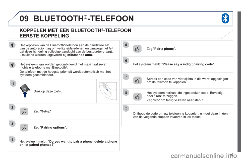 PEUGEOT 4008 2012 Instructieboekje (in Dutch) 275
09
1
3
6
8
2
5
7
4
BLUETOOTH®-TELEFOON
Het koppelen van de Bluetooth ®-telefoon aan de handsfree set
van de autoradio mag om veiligheidsredenen en vanwege het feit
dat deze handeling volledige PEUGEOT 4008 2012 Instructieboekje (in Dutch) 275
09
1
3
6
8
2
5
7
4
BLUETOOTH®-TELEFOON
Het koppelen van de Bluetooth ®-telefoon aan de handsfree set
van de autoradio mag om veiligheidsredenen en vanwege het feit
dat deze handeling volledige