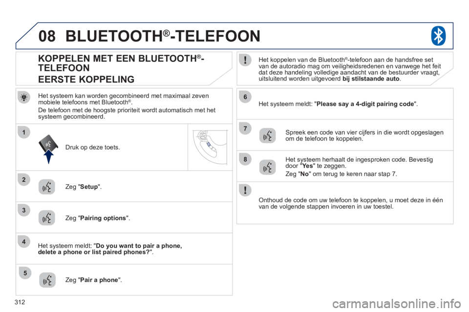 PEUGEOT 4008 2012 Instructieboekje (in Dutch) 312
08
2
4
1
6
8
3
5
7
BLUETOOTH®-TELEFOON
Het systeem kan worden gecombineerd met maximaal zeven
mobiele telefoons met Bluetooth®.
De telefoon met de hoo
gste prioriteit wordt automatisch met het PEUGEOT 4008 2012 Instructieboekje (in Dutch) 312
08
2
4
1
6
8
3
5
7
BLUETOOTH®-TELEFOON
Het systeem kan worden gecombineerd met maximaal zeven
mobiele telefoons met Bluetooth®.
De telefoon met de hoo
gste prioriteit wordt automatisch met het