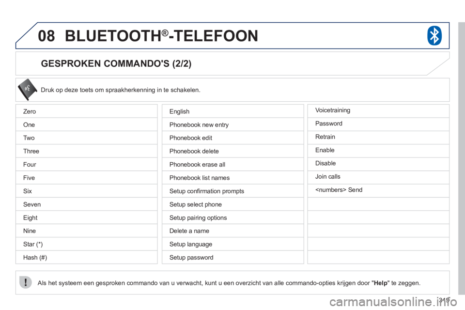 PEUGEOT 4008 2012 Instructieboekje (in Dutch) 319
08BLUETOOTH®-TELEFOON
GESPROKEN COMMANDOS (2/2)
Druk op deze toets om spraakherkenning in te schakelen.
Als het systeem een gesproken commando van u verwacht, kunt u een overzicht van PEUGEOT 4008 2012 Instructieboekje (in Dutch) 319
08BLUETOOTH®-TELEFOON
GESPROKEN COMMANDOS (2/2)
Druk op deze toets om spraakherkenning in te schakelen.
Als het systeem een gesproken commando van u verwacht, kunt u een overzicht van