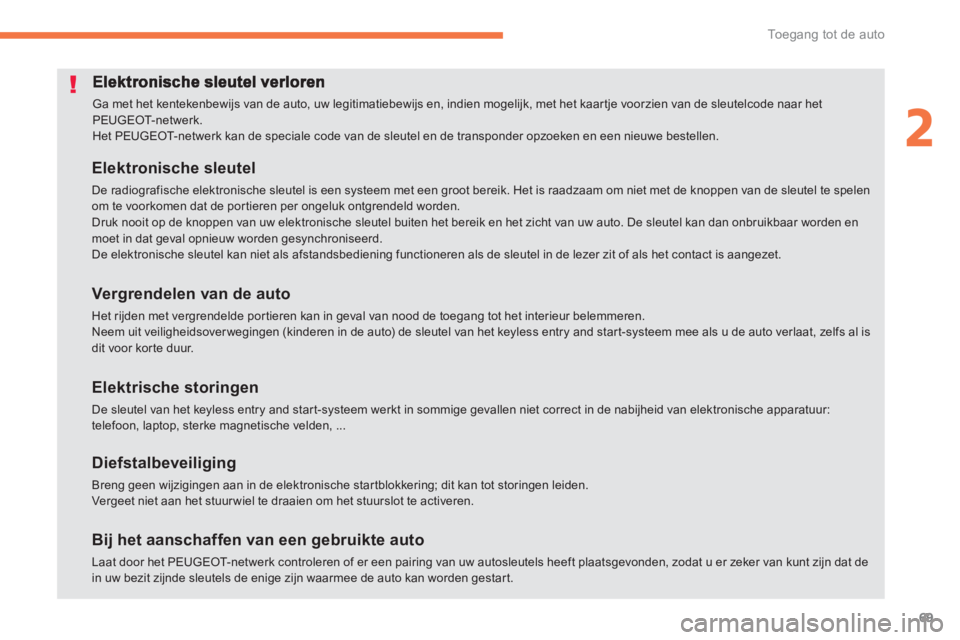 PEUGEOT 4008 2012  Instructieboekje (in Dutch) 69
2
Toegang tot de auto
  Ga met het kentekenbewijs van de auto, uw legitimatiebewijs en, indien mogelijk, met het kaar tje voorzien van de sleutelcode naar het PEUGEOT- net wer k .  
Het PEUGEOT-net