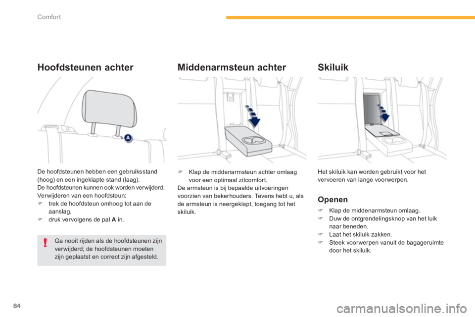 PEUGEOT 4008 2012  Instructieboekje (in Dutch) 84
Comfort
�)    Klap de middenarmsteun achter omlaag 
voor een optimaal zitcomfort.
  De armsteun is bi
j bepaalde uitvoeringen 
voorzien van bekerhouders. Tevens hebt u, als de armsteun is neergekla