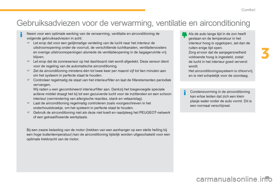 PEUGEOT 4008 2012  Instructieboekje (in Dutch) 89
3
Comfort
  Neem voor een optimale werking van de ver warming, ventilatie en airconditioning de volgende gebruiksadviezen in acht: �) 
 Let erop dat voor een gelijkmatige verdeling van de lucht naa