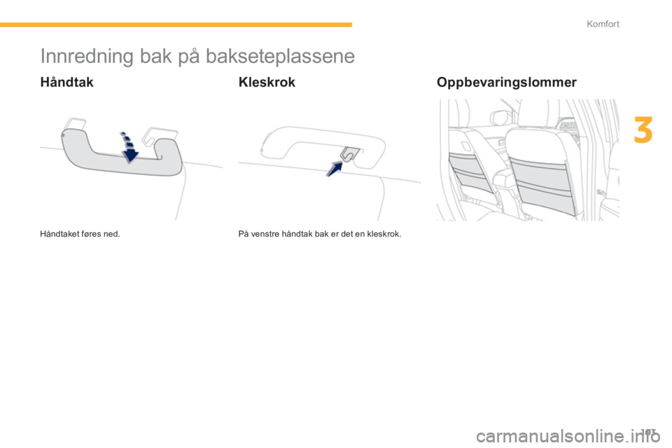 PEUGEOT 4008 2012  Instruksjoner for bruk (in Norwegian) 103
3
Komfor t
   
 
 
 
 
 
 
 
 
 
 
Innredning bak på bakseteplassene 
 
Håndtaket føres ned.
 
 
Håndtak 
På venstre håndtak bak er det en kleskrok.  
Kleskrok   
Oppbevaringslommer   