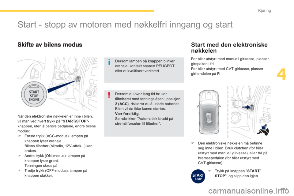 PEUGEOT 4008 2012  Instruksjoner for bruk (in Norwegian) 107
4
Kjøring
  Når den elektroniske nøkkelen er inne i bilen,
vil man ved hver t trykk på " STA R T/STOP"-
knappen, uten å berøre pedalene, endre bilens
modus: 
�)Første trykk (ACC-modus): lam