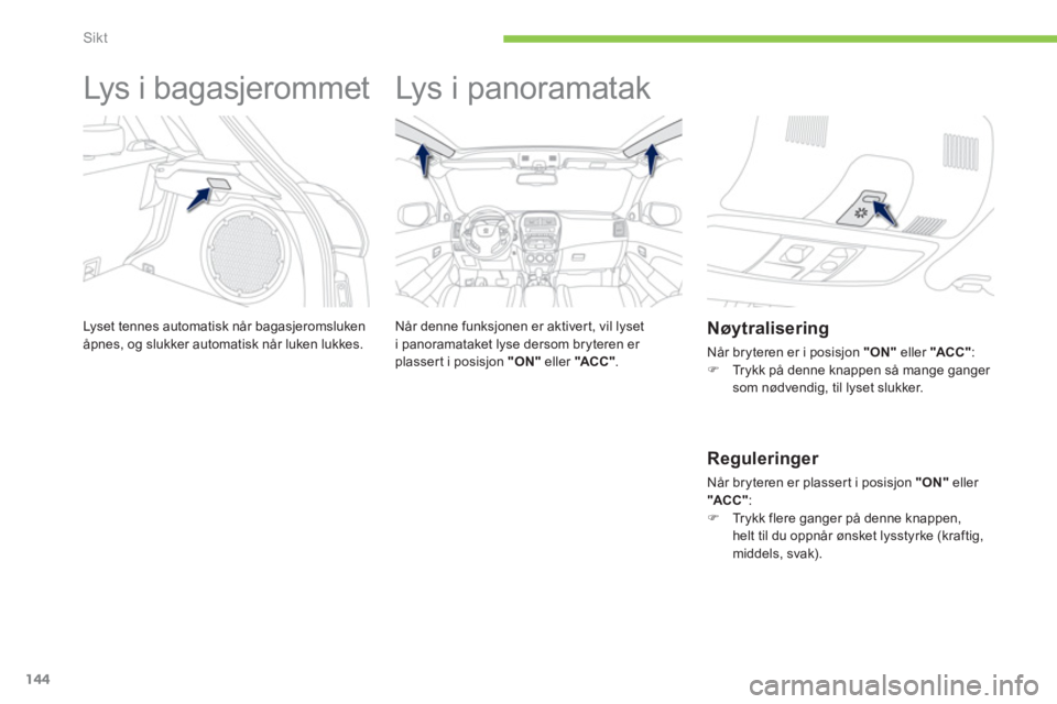 PEUGEOT 4008 2012 Instruksjoner for bruk (in Norwegian) 144
Sikt
Lys i bagasjerommet
Lyset tennes automatisk når bagasjeromslukenåpnes, og slukker automatisk når luken lukkes.
Lys i panoramatak
Når denne funksjonen er ak PEUGEOT 4008 2012 Instruksjoner for bruk (in Norwegian) 144
Sikt
Lys i bagasjerommet
Lyset tennes automatisk når bagasjeromslukenåpnes, og slukker automatisk når luken lukkes.
Lys i panoramatak
Når denne funksjonen er ak