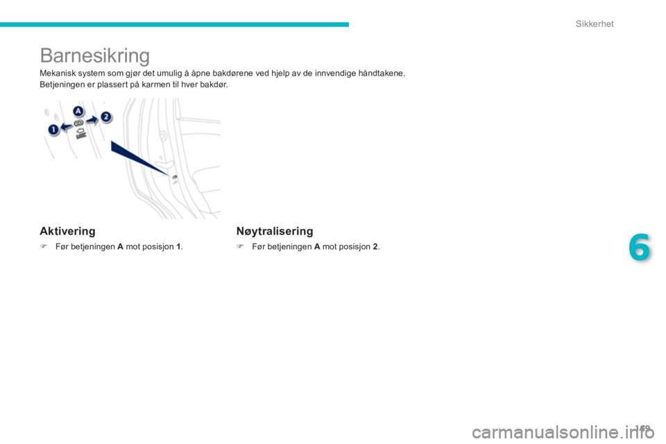 PEUGEOT 4008 2012  Instruksjoner for bruk (in Norwegian) 169
6
Sikkerhet
   
 
 
 
 
 
Barnesikring 
 
Mekanisk system som gjør det umulig å åpne bakdørene ved hjelp av de innvendige håndtakene. 
  Betjeningen er plassert på karmen til hver bakdør.  