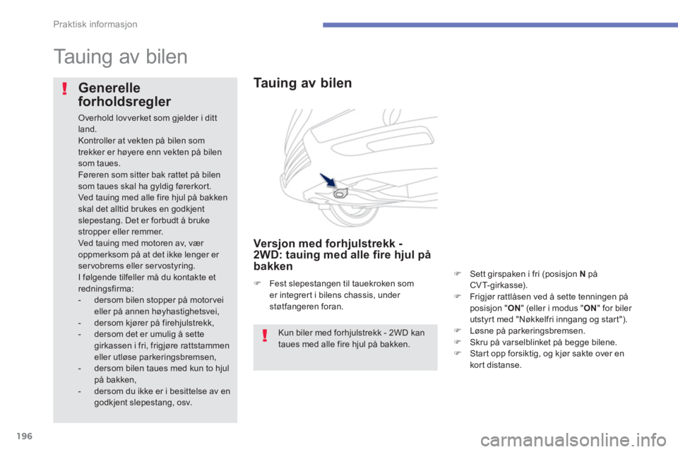 PEUGEOT 4008 2012  Instruksjoner for bruk (in Norwegian) 196
Praktisk informasjon
   
 
 
 
 
Tauing av bilen  
 
 
 
Ta u i ng av bilen 
 
 Versjon med forhjulstrekk -
2WD: tauing med alle fire hjul på bakken �)Sett girspaken i fri (posisjon  Npå
CVT-gir