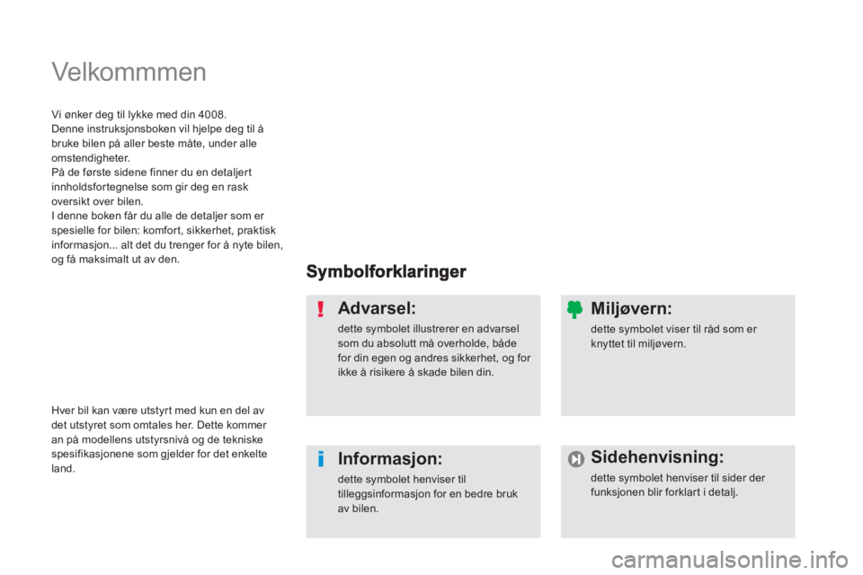 PEUGEOT 4008 2012  Instruksjoner for bruk (in Norwegian)   Velkommmen  
Advarsel: 
dette symbolet illustrerer en advarsel som du absolutt må overholde, bådefor din egen og andres sikkerhet, og for ikke å risikere å skade bilen din. 
Informasjon: 
dette 