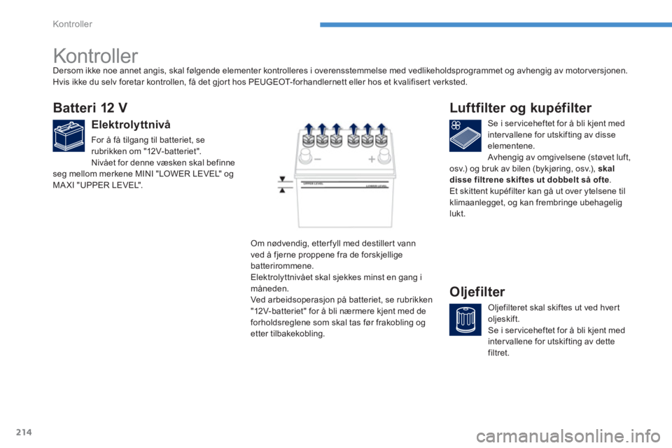 PEUGEOT 4008 2012 Instruksjoner for bruk (in Norwegian) 214
Kontroller
Kontroller
Batteri 12 V
Elektrolyttnivå
For å få tilgang til batteriet, se
rubrikken om "12V-batteriet".
Nivået for denne væsken skal befinneseg mellom PEUGEOT 4008 2012 Instruksjoner for bruk (in Norwegian) 214
Kontroller
Kontroller
Batteri 12 V
Elektrolyttnivå
For å få tilgang til batteriet, se
rubrikken om "12V-batteriet".
Nivået for denne væsken skal befinneseg mellom