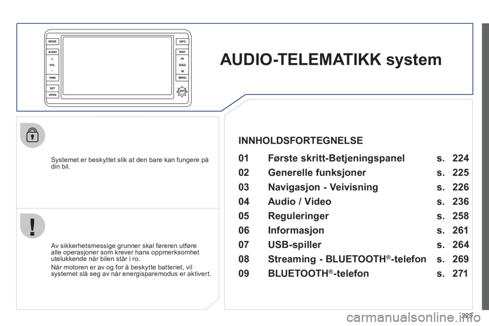 PEUGEOT 4008 2012 Instruksjoner for bruk (in Norwegian) 223
AUDIO-TELEMATIKK system
Systemet er beskyttet slik at den bare kan fungere på din bil.
01 Første skritt- Betjeningspanel
Av sikkerhetsmessige grunner skal føreren utføre
alle PEUGEOT 4008 2012 Instruksjoner for bruk (in Norwegian) 223
AUDIO-TELEMATIKK system
Systemet er beskyttet slik at den bare kan fungere på din bil.
01 Første skritt- Betjeningspanel
Av sikkerhetsmessige grunner skal føreren utføre
alle