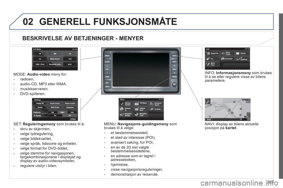 PEUGEOT 4008 2012 Instruksjoner for bruk (in Norwegian) 225
02 GENERELL FUNKSJONSMÃ…TE
MODE: Audio-video
meny for:
- radioen,
- audio-
CD, MP3 eller WMA.
- m
usikkserveren.
- DVD -spilleren.
MEN
U: Navigasjons-guidingsmenysom
brukes til à PEUGEOT 4008 2012 Instruksjoner for bruk (in Norwegian) 225
02 GENERELL FUNKSJONSMÃ…TE
MODE: Audio-video
meny for:
- radioen,
- audio-
CD, MP3 eller WMA.
- m
usikkserveren.
- DVD -spilleren.
MEN
U: Navigasjons-guidingsmenysom
brukes til Ã