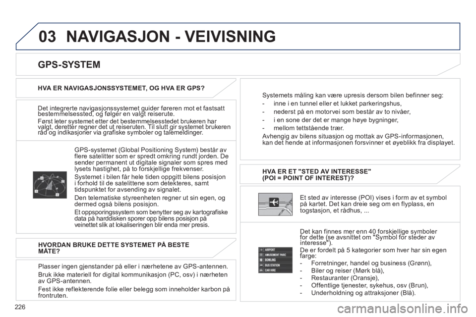 PEUGEOT 4008 2012 Instruksjoner for bruk (in Norwegian) 226
03 NAVIGASJON - VEIVISNING
Det integrerte navigasjonssystemet guider føreren mot et fastsattbestemmelsessted, og følger en valgt reiserute. ggjygggjyg
Først leter systemet etter det bestemmel PEUGEOT 4008 2012 Instruksjoner for bruk (in Norwegian) 226
03 NAVIGASJON - VEIVISNING
Det integrerte navigasjonssystemet guider føreren mot et fastsattbestemmelsessted, og følger en valgt reiserute. ggjygggjyg
Først leter systemet etter det bestemmel
