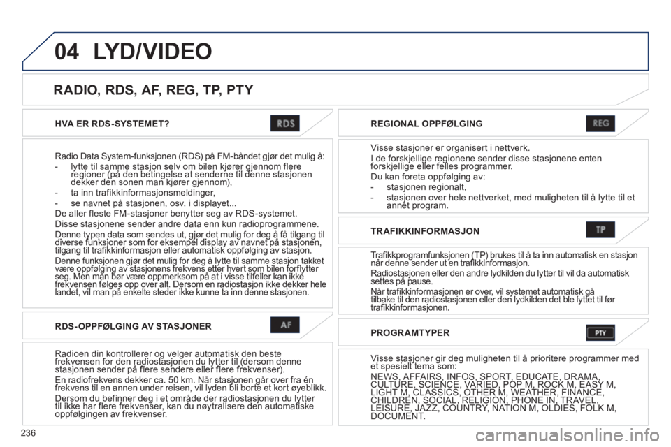 PEUGEOT 4008 2012 Instruksjoner for bruk (in Norwegian) 236
04
HVA ER RDS- SYSTEMET?
Radio Data S
ystem-funksjonen (RDS) på FM-båndet gjør det mulig å:- lytte til samme stasjon selv om bilen kjører gjennom flere regioner (på den betingelse at sende PEUGEOT 4008 2012 Instruksjoner for bruk (in Norwegian) 236
04
HVA ER RDS- SYSTEMET?
Radio Data S
ystem-funksjonen (RDS) på FM-båndet gjør det mulig å:- lytte til samme stasjon selv om bilen kjører gjennom flere regioner (på den betingelse at sende