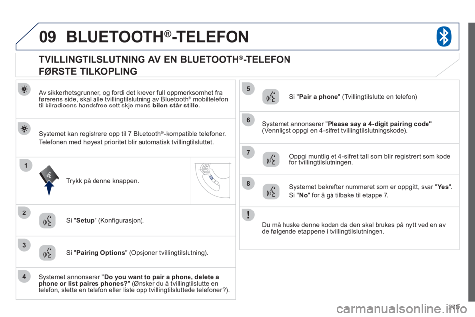 PEUGEOT 4008 2012 Instruksjoner for bruk (in Norwegian) 275
09
1
3
6
8
2
5
7
4
BLUETOOTH®-TELEFON
Av sikkerhetsgrunner, og fordi det krever full oppmerksomhet fra
førerens side, skal alle tvillingtilslutning av Bluetooth ®mobiltelefon
til bilradi PEUGEOT 4008 2012 Instruksjoner for bruk (in Norwegian) 275
09
1
3
6
8
2
5
7
4
BLUETOOTH®-TELEFON
Av sikkerhetsgrunner, og fordi det krever full oppmerksomhet fra
førerens side, skal alle tvillingtilslutning av Bluetooth ®mobiltelefon
til bilradi