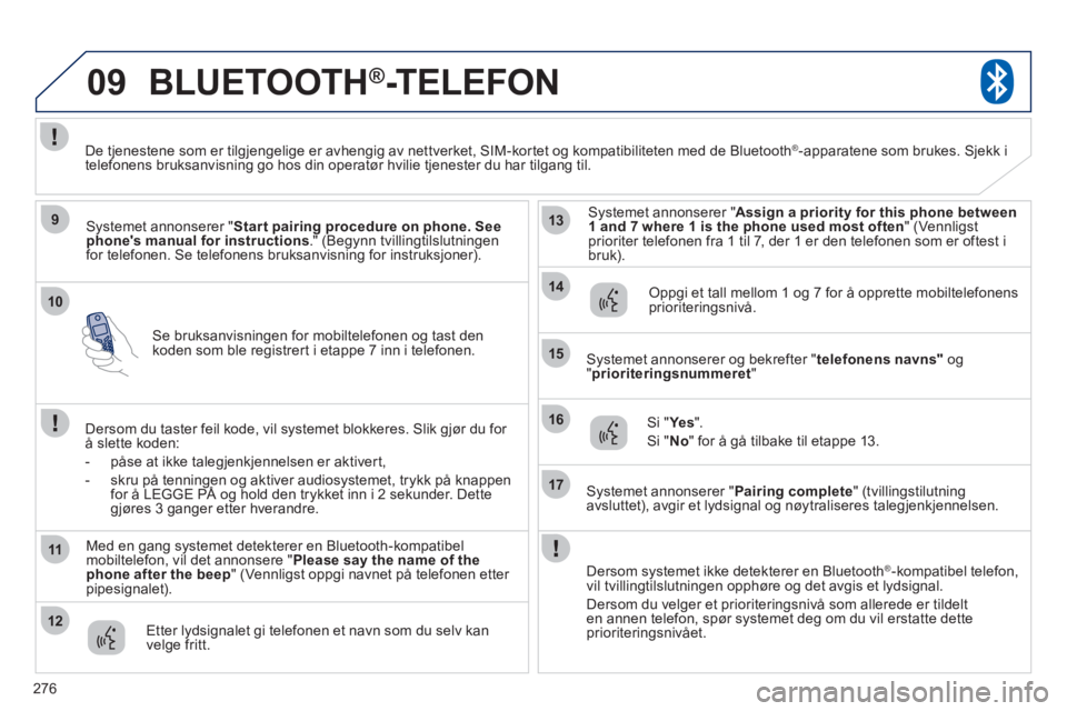 PEUGEOT 4008 2012 Instruksjoner for bruk (in Norwegian) 276
10
09
9
11
12
13
14
15
16
17
Se bruksanvisningen for mobiltelefonen og tast den koden som ble registrert i etappe 7 inn i telefonen.
BLUETOOTH®-TELEFON
Systemet annonserer " Start pairing pr PEUGEOT 4008 2012 Instruksjoner for bruk (in Norwegian) 276
10
09
9
11
12
13
14
15
16
17
Se bruksanvisningen for mobiltelefonen og tast den koden som ble registrert i etappe 7 inn i telefonen.
BLUETOOTH®-TELEFON
Systemet annonserer " Start pairing pr