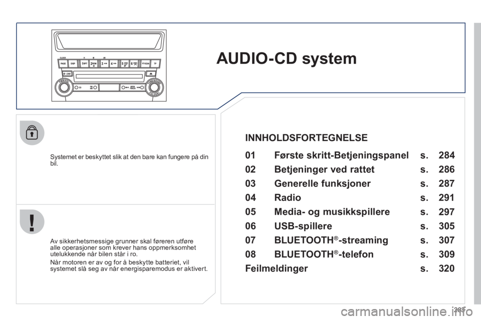 PEUGEOT 4008 2012 Instruksjoner for bruk (in Norwegian) 283
AUDIO-CD system
Systemet er beskyttet slik at den bare kan fungere på din bil. 01 Første skritt- Betjeningspanel
Av sikkerhetsmessige grunner skal føreren utføre
alle operasjoner so PEUGEOT 4008 2012 Instruksjoner for bruk (in Norwegian) 283
AUDIO-CD system
Systemet er beskyttet slik at den bare kan fungere på din bil. 01 Første skritt- Betjeningspanel
Av sikkerhetsmessige grunner skal føreren utføre
alle operasjoner so