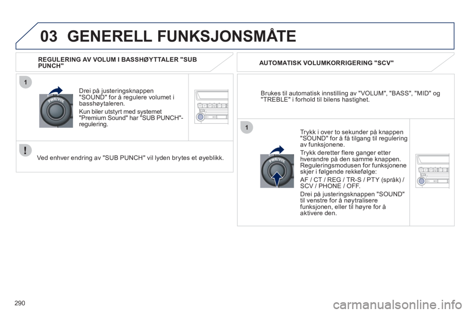 PEUGEOT 4008 2012 Instruksjoner for bruk (in Norwegian) 290
03
1
1
GENERELL FUNKSJONSMÅTE
Brukes til automatisk innstilling av "VOLUM", "BASS", "MID" og"TREBLE" i forhold til bilens hastighet.
AUTOMATI
SK VOLUMKORRIGERING "SCV"
Drei på
justeringskn PEUGEOT 4008 2012 Instruksjoner for bruk (in Norwegian) 290
03
1
1
GENERELL FUNKSJONSMÅTE
Brukes til automatisk innstilling av "VOLUM", "BASS", "MID" og"TREBLE" i forhold til bilens hastighet.
AUTOMATI
SK VOLUMKORRIGERING "SCV"
Drei på
justeringskn