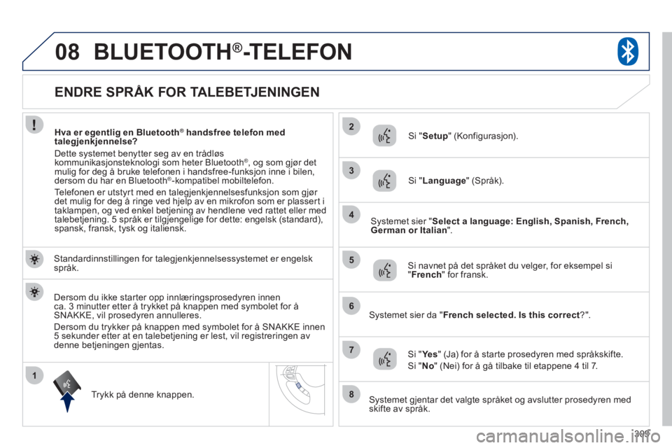 PEUGEOT 4008 2012 Instruksjoner for bruk (in Norwegian) 309
1
2
3
08
4
5
6
7
8
ENDRE SPRÅK FOR TALEBETJENINGEN
BLUETOOTH®-TELEFON
Standardinnstillingen for talegjenkjennelsessystemet er engelsk språk.
Tr
ykk på denne knappen.
Si "Setup" (Konf PEUGEOT 4008 2012 Instruksjoner for bruk (in Norwegian) 309
1
2
3
08
4
5
6
7
8
ENDRE SPRÅK FOR TALEBETJENINGEN
BLUETOOTH®-TELEFON
Standardinnstillingen for talegjenkjennelsessystemet er engelsk språk.
Tr
ykk på denne knappen.
Si "Setup" (Konf