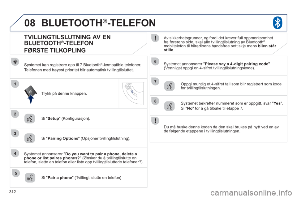 PEUGEOT 4008 2012 Instruksjoner for bruk (in Norwegian) 312
08
2
4
1
6
8
3
5
7
BLUETOOTH®-TELEFON
Systemet kan registrere opp til 7 Bluetooth ® -kompatible telefoner.
Telefonen med hø
yest prioritet blir automatisk tvillingtilsluttet.
Systemet a PEUGEOT 4008 2012 Instruksjoner for bruk (in Norwegian) 312
08
2
4
1
6
8
3
5
7
BLUETOOTH®-TELEFON
Systemet kan registrere opp til 7 Bluetooth ® -kompatible telefoner.
Telefonen med hø
yest prioritet blir automatisk tvillingtilsluttet.
Systemet a
