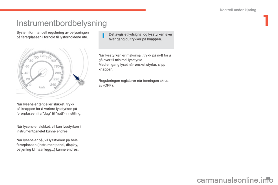 PEUGEOT 4008 2012  Instruksjoner for bruk (in Norwegian) 1
59
Kontroll under kjøring
   
 
 
 
 
Instrumentbordbelysning 
 
 System for manuell regulering av belysningen på førerplassen i forhold til lysforholdene ute. Det avgis et lydsignal og lysstyrke