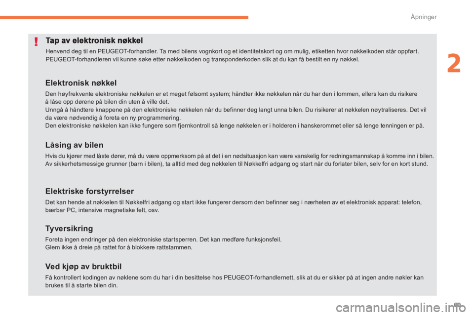 PEUGEOT 4008 2012  Instruksjoner for bruk (in Norwegian) 69
2
Åpninger
  Henvend deg til en PEUGEOT-forhandler. Ta med bilens vognkor t og et identitetskort og om mulig, etiketten hvor nøkkelkoden står oppført. 
PEUGEOT-forhandleren vil kunne søke ette