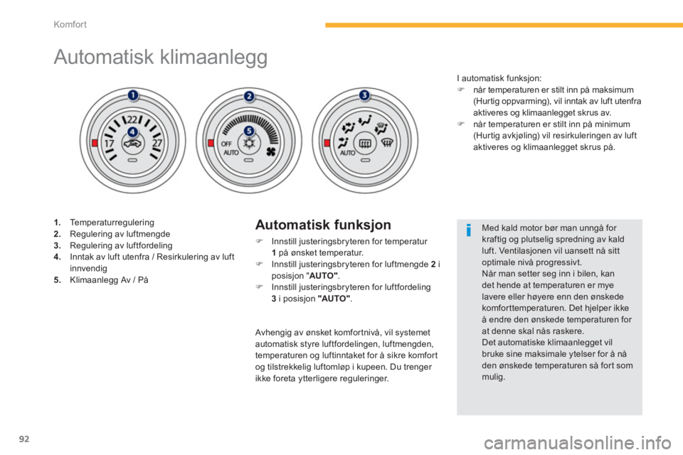 PEUGEOT 4008 2012  Instruksjoner for bruk (in Norwegian) 92
Komfor t
   
 
 
 
 
 
 
 
 
 
 
 
 
 
 
 
 
 
 
 
Automatisk klimaanlegg 
1. 
 Te m p e r a t u r r egulering2. 
 Regulering av luftmengde 3.Regulering av luftfordeling 4. 
  Inntak av luft utenfr