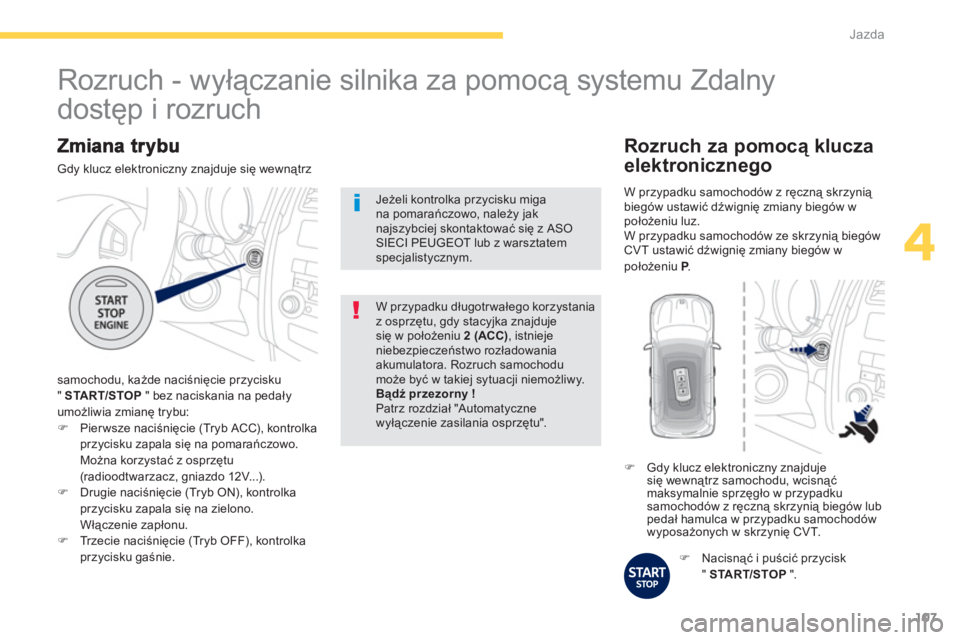 PEUGEOT 4008 2012  Instrukcja obsługi (in Polish) 107
4
Jazda
 Gdy klucz elektroniczny znajduje się wewnątrz 
samochodu, każde naciśnięcie przycisku
" STA R T/STOP 
 " bez naciskania na pedały
umożliwia zmianę trybu:
�)Pierwsze naciśnięcie 